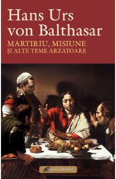 Martiriu, misiune si alte teme arzatoare - Hans Urs von Balthasar