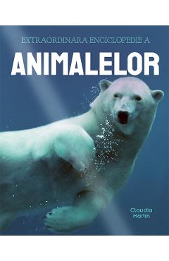Extraordinara enciclopedie a animalelor - Claudia Martin