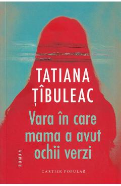 Vara in care mama a avut ochii verzi Ed.14 - Tatiana Tibuleac