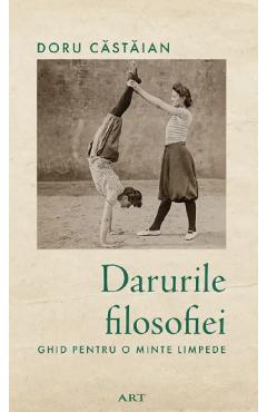 Darurile filosofiei. Ghid pentru o minte limpede - Doru Castaian