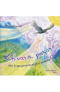 Zboara, pasare caci ti-am prins in aripa o poveste! - Marina Cernat
