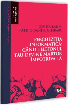 Perchezitia informatica: Cand telefonul tau devine martor - Denisa Barbu, Patric Daniel Ghebaru