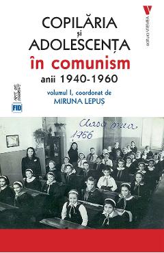 Copilaria si adolescenta in comunism: anii 1940-1960 Vol.1 - Miruna Lepus