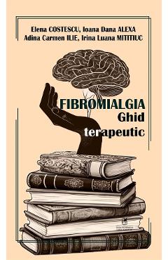 Fibromialgia. Ghid terapeutic - Elena Costescu, Ioana Dana Alexa, Adina Carmen Ilie, Irina Luana Mititiuc