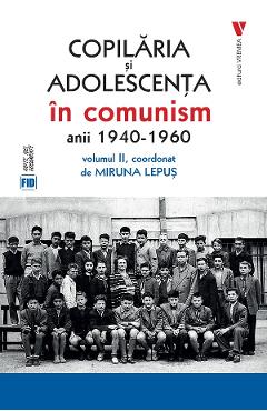 Copilaria si adolescenta in comunism: anii 1940-1960 Vol.2