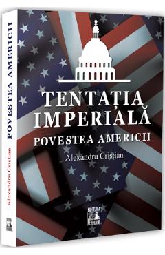Tentatia imperiala. Povestea Americii - Alexandru Cristian