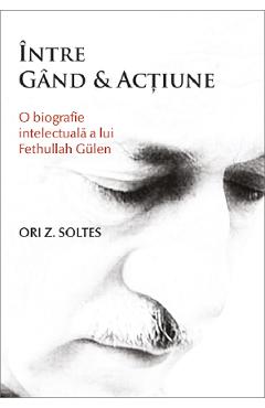 Intre gand si actiune. O biografie intelectuala a lui Fethullah Gulen - Ori Z. Soltes