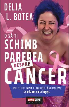 O sa-ti schimb parerea despre cancer - Delia L. Botea