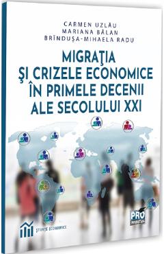 Migratia si crizele economice in primele decenii ale secolului XXI - Carmen Uzlau, Mariana Balan, Brindusa-Mihaela Radu