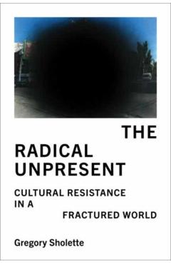 Radical Unpresent - Gregory Sholette