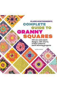 Claire Montgomerie's Complete Guide to Granny Squares - Claire Montgomerie