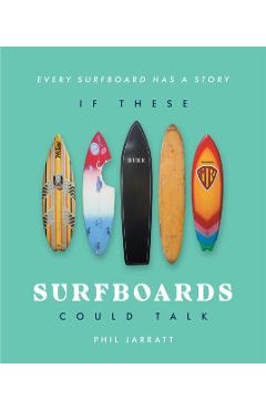 If These Surfboards Could Talk - Phil Jarratt