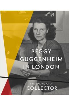 Peggy Guggenheim in London: The Making of a Collector - Grazina Subelyte Grant