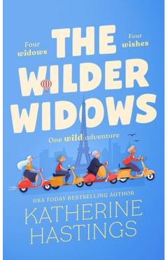 The Wilder Widows: A Hilarious and Heartwarming Laugh-Out-Loud Women's Fiction Book about Four Widows, Four Wishes, and One Wild Adventure - Katherine Hastings