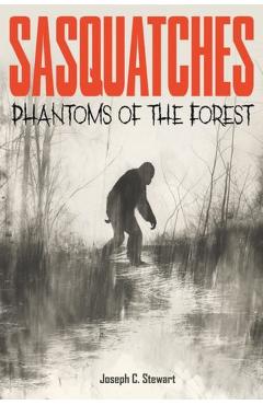Sasquatches: Phantoms of the Forest - Joseph C. Stewart