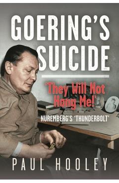 Goering's Suicide: 'They Will Not Hang Me!' - Paul Hooley