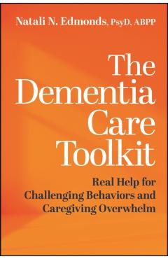 The Dementia Care Toolkit: Real Help for Challenging Behaviors and Caregiving Overwhelm - Natali Edmonds