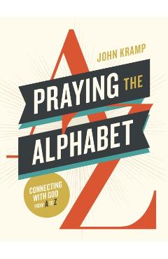 Praying the Alphabet: Connecting with God from A-To-Z - John Kramp