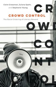 Crowd Control: The Racial Ordering of Literary Reward - Claire Grossman
