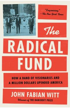 The Radical Fund: How a Band of Visionaries and a Million Dollars Upended America - John Fabian Witt