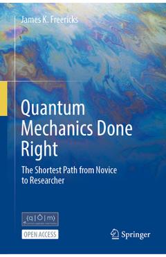 Quantum Mechanics Done Right: The Shortest Path from Novice to Researcher - James K. Freericks