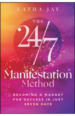 The 24/7 Manifestation Method: Becoming a Magnet for Success in Just Seven Days - Latha Jay