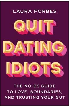 Quit Dating Idiots: The No-Bs Guide to Love, Boundaries, and Trusting Your Gut - Laura Forbes