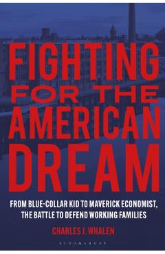 Fighting for the American Dream: From Blue-Collar Kid to Maverick Economist, the Battle to Defend Working Families - Charles J. Whalen