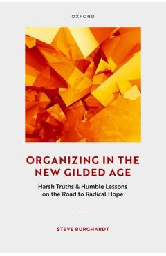 Organizing in the New Gilded Age: Harsh Truths & Humble Lessons on the Road to Radical Hope - Steve Burghardt