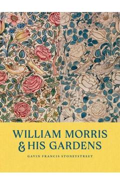 William Morris and His Gardens - Gavin Francis Stoneystreet