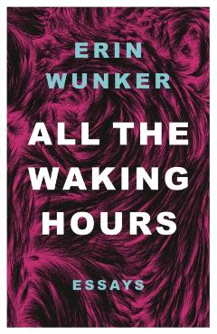 All the Waking Hours: Essays - Erin Wunker