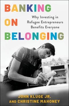 Banking on Belonging: Why Investing in Refugee Entrepreneurs Benefits Everyone - John Kluge Jr
