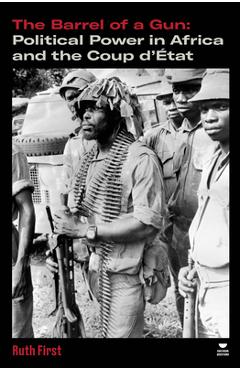 The Barrel of a Gun: Political Power in Africa and the Coup d'Ã0/00tat - Ruth First