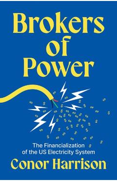 Brokers of Power: The Financialization of the Us Electricity System - Conor Harrison