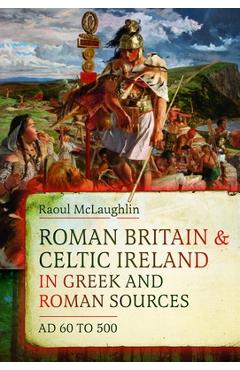 Roman Britain and Celtic Ireland in Greek and Roman Sources (AD 60-500) - Raoul Mclaughlin