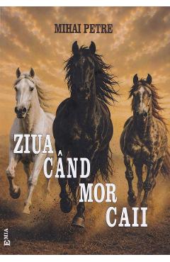 Ziua cand mor caii - Mihai Petre