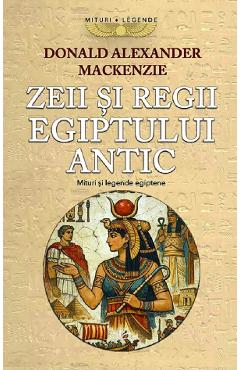 Zeii si Regii Egiptului Antic. Mituri si legende egiptene - Donald Alexander Mackenzie