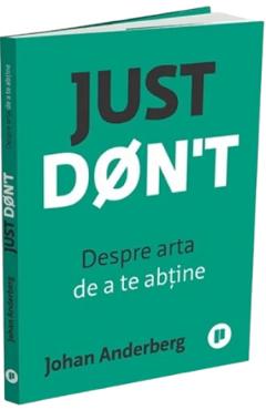 Just Don't. Despre arta de a te abtine - Johan Anderberg
