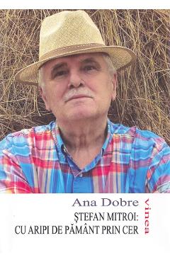 Stefan Mitroi. Cu aripi de pamant prin cer - Ana Dobre