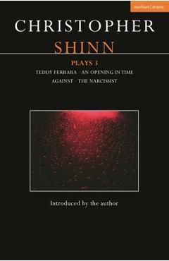 Christopher Shinn Plays 3: Teddy Ferrara; An Opening in Time; Against; The Narcissist - Christopher Shinn