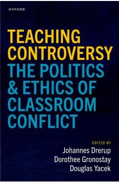 Teaching Controversy: The Politics and Ethics of Classroom Conflict - Johannes Drerup
