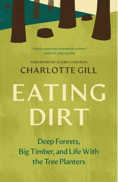 Eating Dirt: Deep Forests, Big Timber, and Life with the Tree Planters - Charlotte Gill