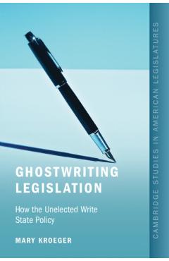 Ghostwriting Legislation: How the Unelected Write State Policy - Mary Kroeger