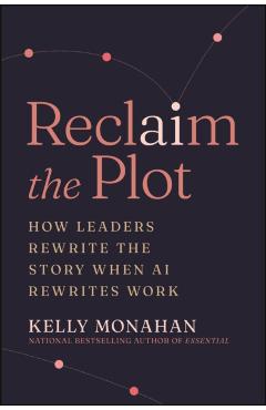 Reclaim the Plot: How Leaders Rewrite the Story When AI Rewrites Work - Kelly Monahan