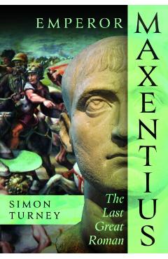 Emperor Maxentius: The Last Great Roman - Simon Turney