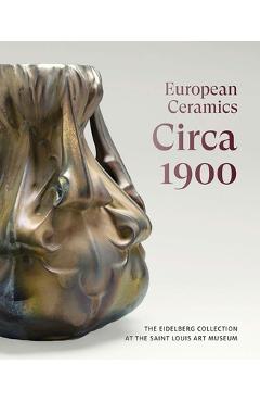 European Ceramics Circa 1900: The Eidelberg Collection at the Saint Louis Art Museum - Martin Eidelberg