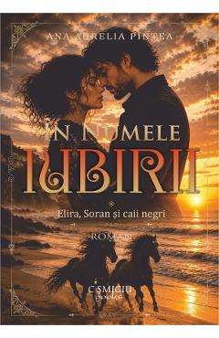 In numele iubirii Vol.1: Elira, Soran si Caii negri - Ana Aurelia Pintea