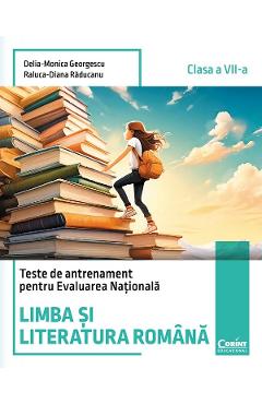 Limba si literatura romana - Clasa 7 - Teste de antrenament pentru Evaluarea Nationala - Delia-Monica Georgescu, Raluca-Diana Raducanu