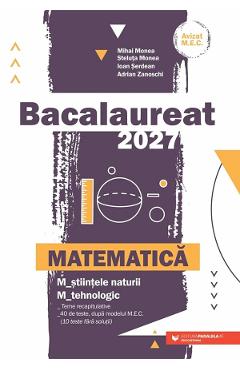 Bacalaureat 2027. Matematica M2: Stiintele naturii, Tehnologic - Mihai Monea, Steluta Monea, Ioan Serdean, Adrian Zanoschi