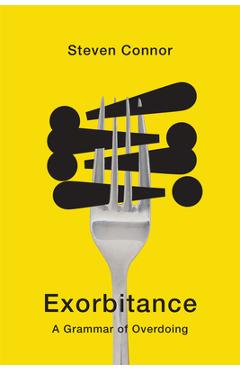 Exorbitance: A Grammar of Overdoing - Steven Connor